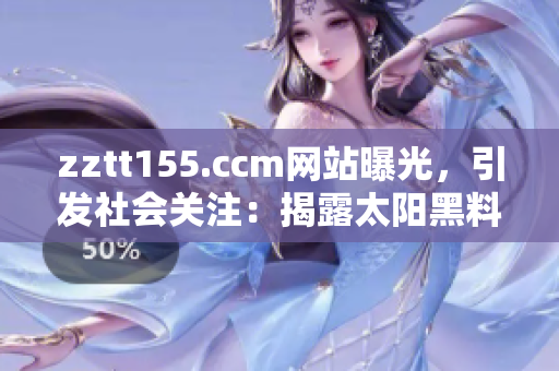 zztt155.ccm網(wǎng)站曝光，引發(fā)社會(huì)關(guān)注：揭露太陽(yáng)黑料事件，引發(fā)熱議