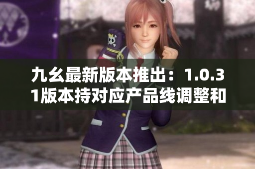 九幺最新版本推出：1.0.31版本持對(duì)應(yīng)產(chǎn)品線調(diào)整和性能優(yōu)化 上線有新動(dòng)態(tài)