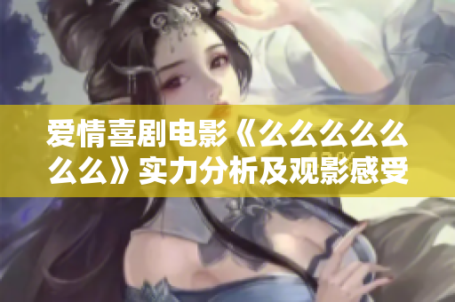愛(ài)情喜劇電影《么么么么么么么》實(shí)力分析及觀影感受