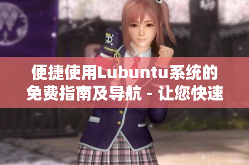 便捷使用Lubuntu系統(tǒng)的免費(fèi)指南及導(dǎo)航 - 讓您快速掌握Lubuntu操作技巧