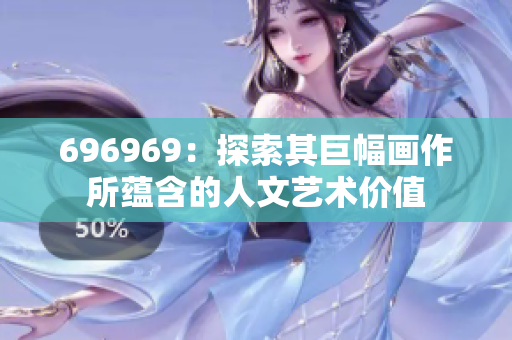 696969：探索其巨幅畫(huà)作所蘊(yùn)含的人文藝術(shù)價(jià)值