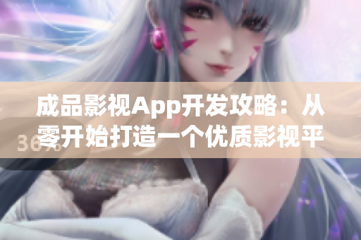 成品影視App開發(fā)攻略：從零開始打造一個優(yōu)質(zhì)影視平臺，助你實現(xiàn)精彩創(chuàng)意的夢想