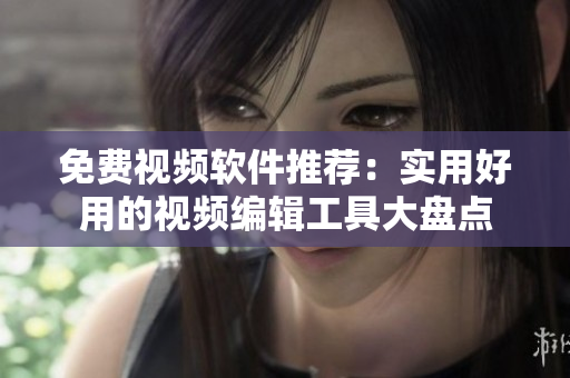 免費(fèi)視頻軟件推薦：實(shí)用好用的視頻編輯工具大盤(pán)點(diǎn)