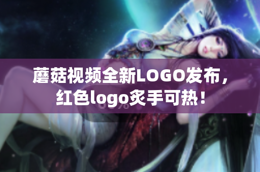 蘑菇視頻全新LOGO發(fā)布，紅色logo炙手可熱！