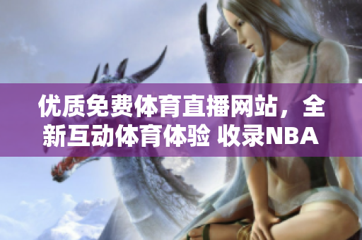 優(yōu)質(zhì)免費(fèi)體育直播網(wǎng)站，全新互動(dòng)體育體驗(yàn) 收錄NBA等頂級(jí)賽事