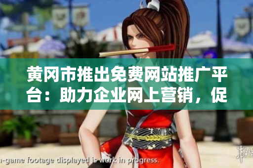 黃岡市推出免費網(wǎng)站推廣平臺：助力企業(yè)網(wǎng)上營銷，促進經(jīng)濟發(fā)展