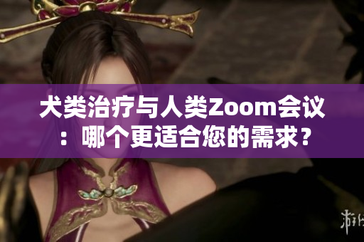 犬類治療與人類Zoom會議：哪個更適合您的需求？
