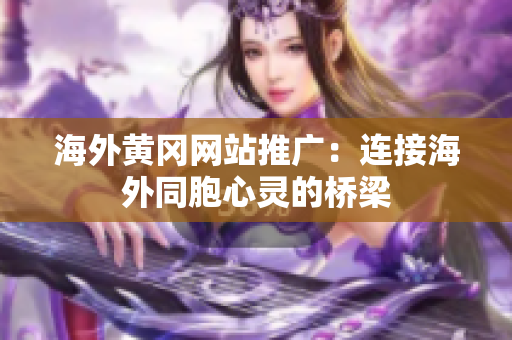 海外黃岡網(wǎng)站推廣：連接海外同胞心靈的橋梁