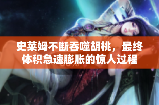 史萊姆不斷吞噬胡桃，最終體積急速膨脹的驚人過程