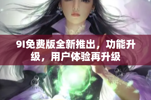 9I免費(fèi)版全新推出，功能升級(jí)，用戶(hù)體驗(yàn)再升級(jí)