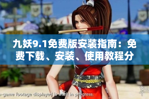 九妖9.1免費(fèi)版安裝指南：免費(fèi)下載、安裝、使用教程分享 