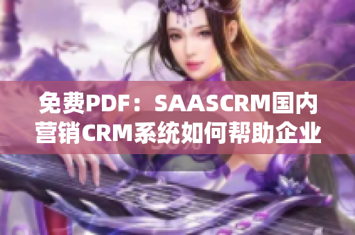 免費(fèi)PDF：SAASCRM國(guó)內(nèi)營(yíng)銷(xiāo)CRM系統(tǒng)如何幫助企業(yè)提升客戶(hù)管理效率？