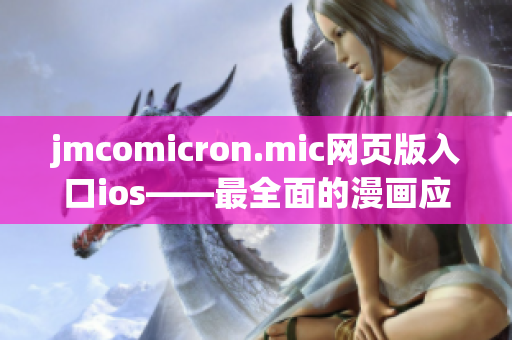 jmcomicron.mic網(wǎng)頁版入口ios——最全面的漫畫應用推薦及使用攻略