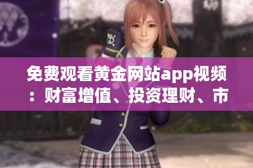 免費觀看黃金網(wǎng)站app視頻：財富增值、投資理財、市場分析實時更新