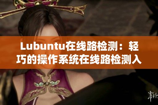 Lubuntu在線路檢測：輕巧的操作系統(tǒng)在線路檢測入口