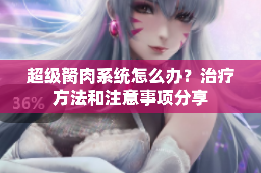 超級(jí)胬肉系統(tǒng)怎么辦？治療方法和注意事項(xiàng)分享