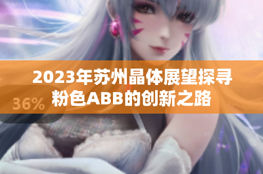 2023年蘇州晶體展望探尋粉色ABB的創(chuàng)新之路