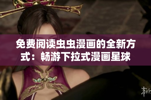 免費(fèi)閱讀蟲(chóng)蟲(chóng)漫畫(huà)的全新方式：暢游下拉式漫畫(huà)星球