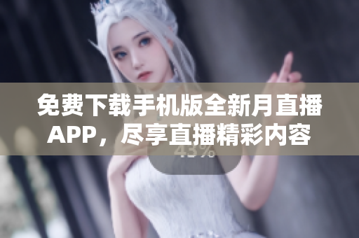 免費(fèi)下載手機(jī)版全新月直播APP，盡享直播精彩內(nèi)容