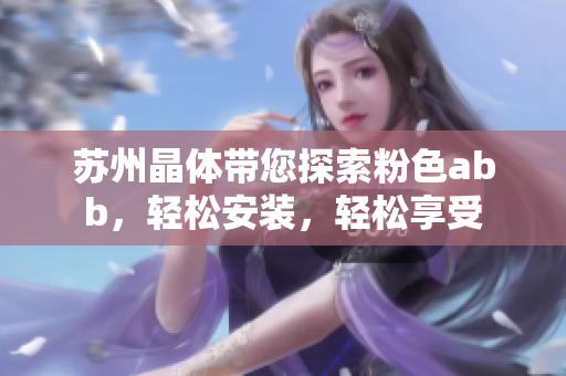 蘇州晶體帶您探索粉色abb，輕松安裝，輕松享受