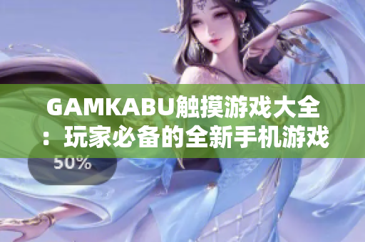GAMKABU觸摸游戲大全：玩家必備的全新手機游戲集錦