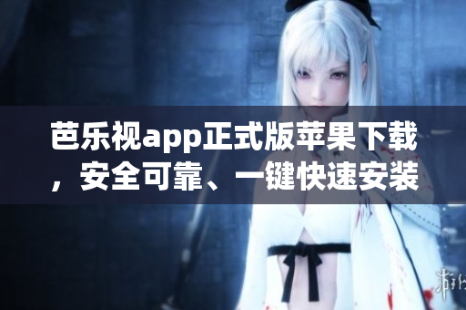 芭樂(lè)視app正式版蘋(píng)果下載，安全可靠、一鍵快速安裝，觀(guān)看視頻輕松便捷