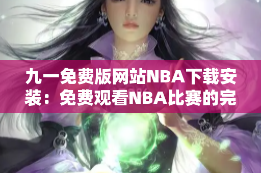 九一免費(fèi)版網(wǎng)站NBA下載安裝：免費(fèi)觀看NBA比賽的完美選擇