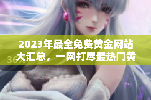 2023年最全免費(fèi)黃金網(wǎng)站大匯總，一網(wǎng)打盡最熱門黃金投資平臺(tái)，絕對(duì)不容錯(cuò)過(guò)!