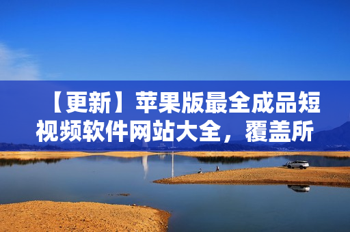【更新】蘋果版最全成品短視頻軟件網(wǎng)站大全，覆蓋所有需求