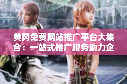 黃岡免費(fèi)網(wǎng)站推廣平臺(tái)大集合：一站式推廣服務(wù)助力企業(yè)發(fā)展