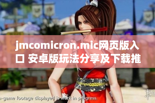 jmcomicron.mic網(wǎng)頁版入口 安卓版玩法分享及下載推薦
