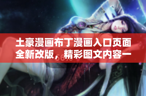 土豪漫畫布丁漫畫入口頁面全新改版，精彩圖文內(nèi)容一網(wǎng)打盡