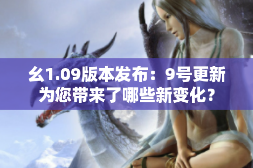 幺1.09版本發(fā)布：9號更新為您帶來了哪些新變化？