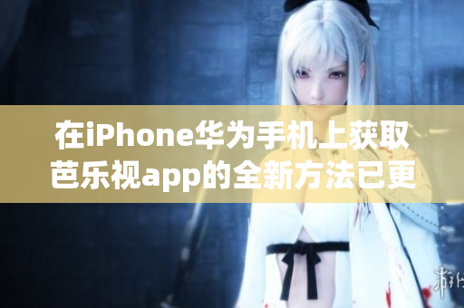 在iPhone華為手機(jī)上獲取芭樂視app的全新方法已更新,請務(wù)必查看