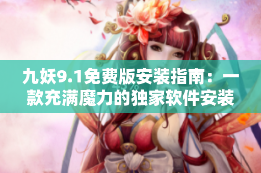 九妖9.1免費版安裝指南：一款充滿魔力的獨家軟件安裝教程