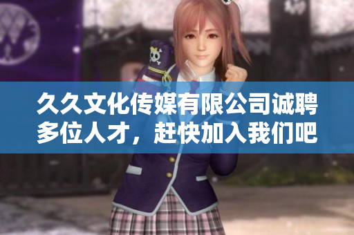 久久文化傳媒有限公司誠聘多位人才，趕快加入我們吧!