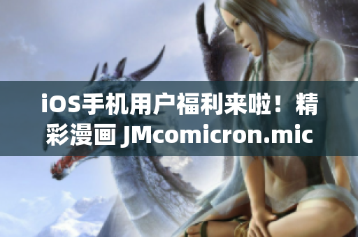 iOS手機用戶福利來啦！精彩漫畫 JMcomicron.mic 網(wǎng)頁版正式推出，手機瀏覽盡享樂趣