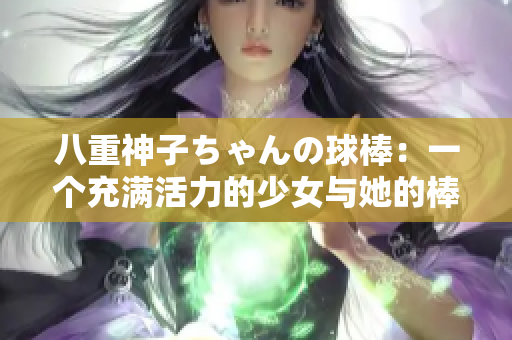 八重神子ちゃんの球棒：一個充滿活力的少女與她的棒球夢想