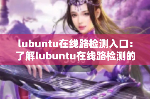 lubuntu在線路檢測入口：了解lubuntu在線路檢測的方法