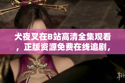 犬夜叉在B站高清全集觀看，正版資源免費在線追劇，精美畫面完整播放