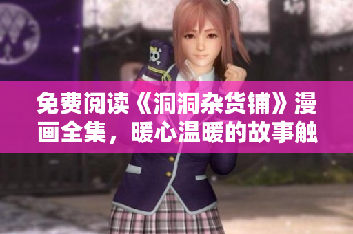 免費閱讀《洞洞雜貨鋪》漫畫全集，暖心溫暖的故事觸動內(nèi)心深處