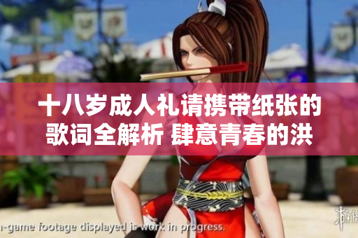 十八歲成人禮請攜帶紙張的歌詞全解析 肆意青春的洪流在這里咆哮