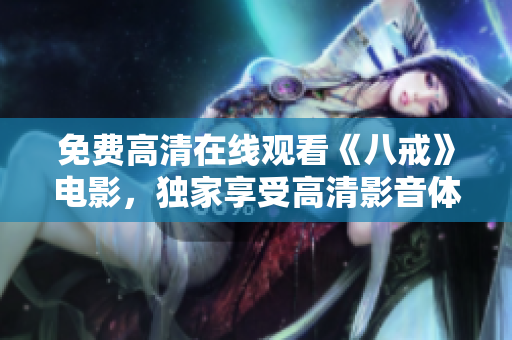 免費高清在線觀看《八戒》電影，獨家享受高清影音體驗
