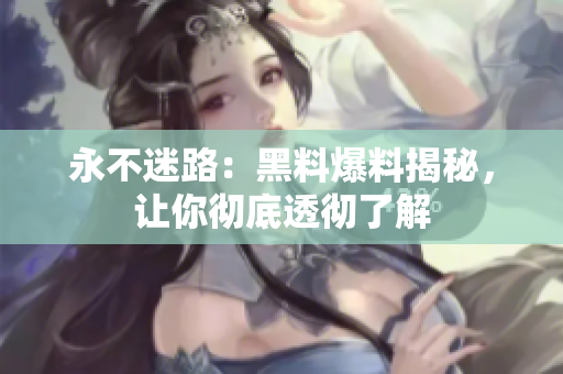 永不迷路：黑料爆料揭秘，讓你徹底透徹了解