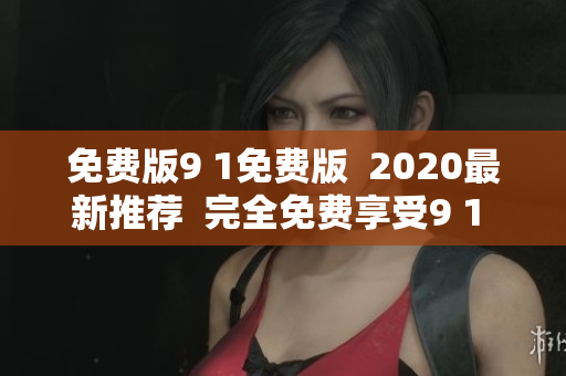 免費版9 1免費版  2020最新推薦  完全免費享受9 1 ！
