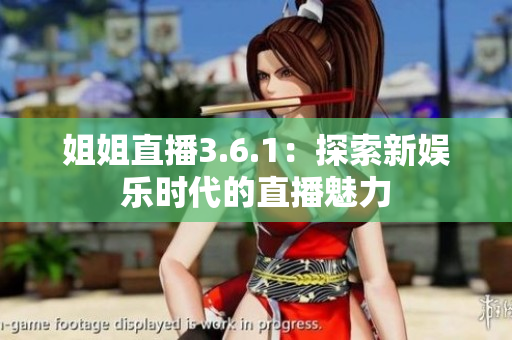 姐姐直播3.6.1：探索新娛樂時代的直播魅力