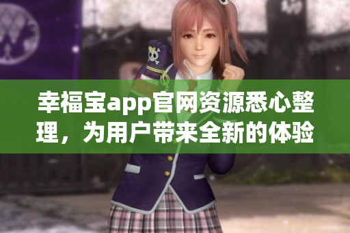 幸福寶app官網(wǎng)資源悉心整理，為用戶帶來全新的體驗