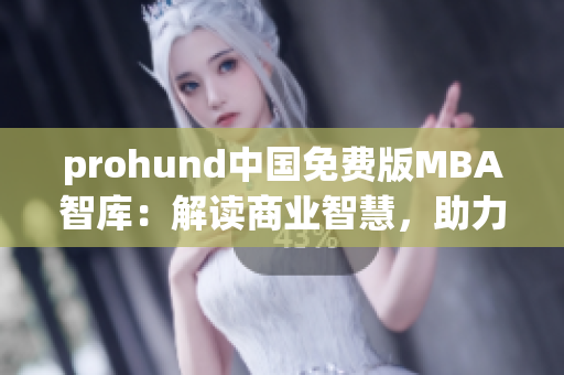 prohund中國免費(fèi)版MBA智庫：解讀商業(yè)智慧，助力職場發(fā)展