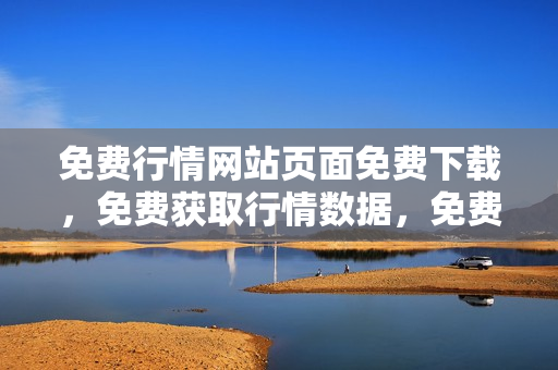 免費(fèi)行情網(wǎng)站頁面免費(fèi)下載，免費(fèi)獲取行情數(shù)據(jù)，免費(fèi)開啟投資之旅