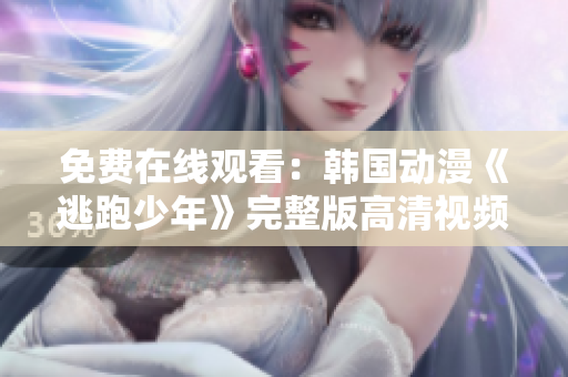 免費(fèi)在線觀看：韓國動漫《逃跑少年》完整版高清視頻，動作懸疑劇情引人入勝